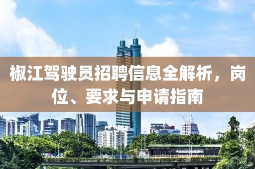 椒江驾驶员招聘信息全解析，岗位、要求与申请指南