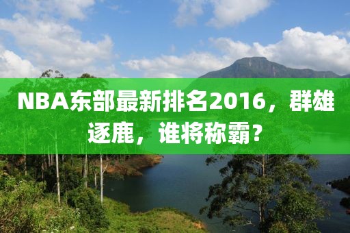 NBA东部最新排名2016，群雄逐鹿，谁将称霸？