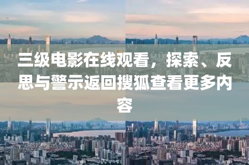 三级电影在线观看，探索、反思与警示返回搜狐查看更多内容
