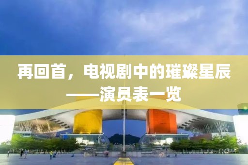 再回首，电视剧中的璀璨星辰——演员表一览