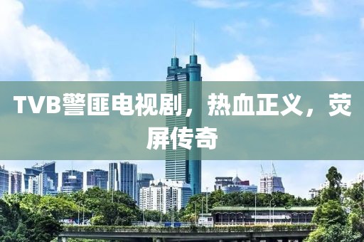 TVB警匪电视剧，热血正义，荧屏传奇