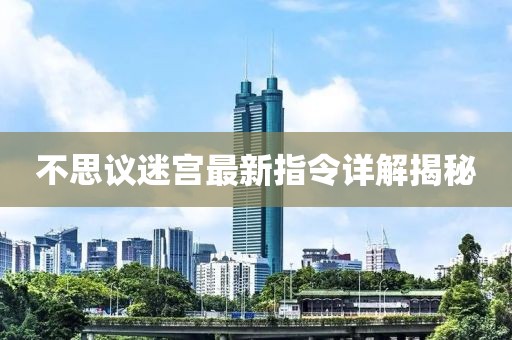 不思议迷宫最新指令详解揭秘