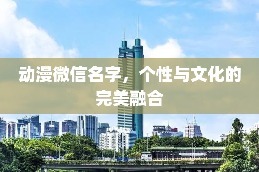 动漫微信名字，个性与文化的完美融合