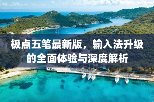 极点五笔最新版，输入法升级的全面体验与深度解析