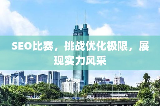 SEO比赛，挑战优化极限，展现实力风采