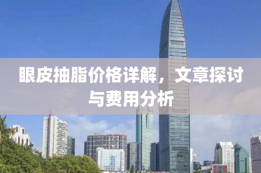 眼皮抽脂价格详解，文章探讨与费用分析