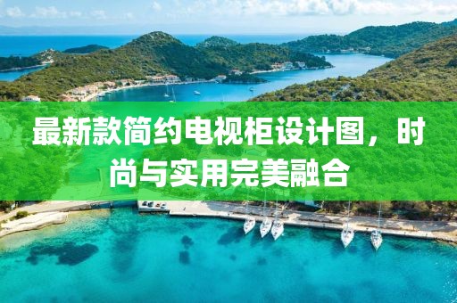 最新款简约电视柜设计图，时尚与实用完美融合