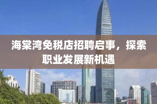 海棠湾免税店招聘启事，探索职业发展新机遇