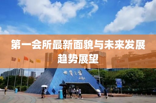 第一会所最新面貌与未来发展趋势展望