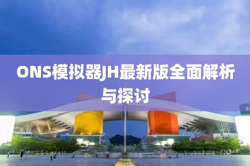 ONS模拟器JH最新版全面解析与探讨