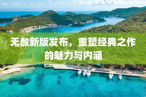 无赦新版发布，重塑经典之作的魅力与内涵