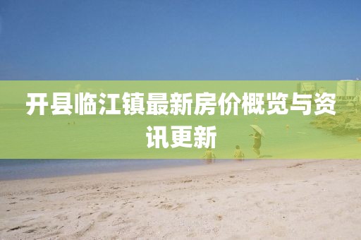 开县临江镇最新房价概览与资讯更新