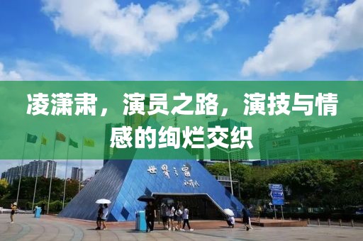 凌潇肃，演员之路，演技与情感的绚烂交织