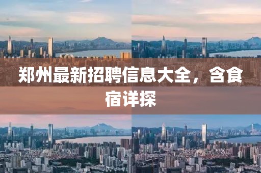 郑州最新招聘信息大全，含食宿详探