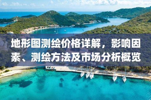 地形图测绘价格详解，影响因素、测绘方法及市场分析概览