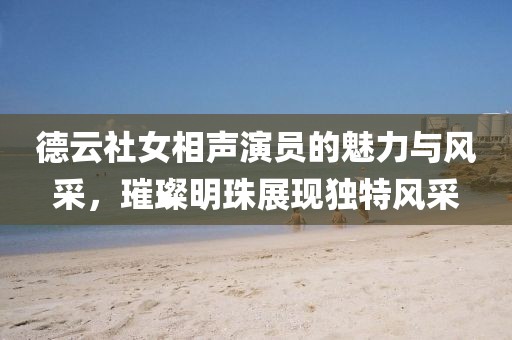 德云社女相声演员的魅力与风采，璀璨明珠展现独特风采