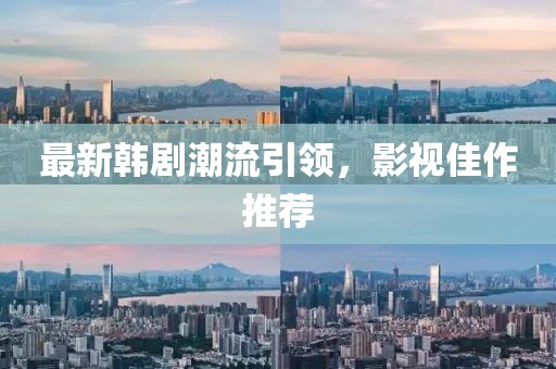 最新韩剧潮流引领，影视佳作推荐