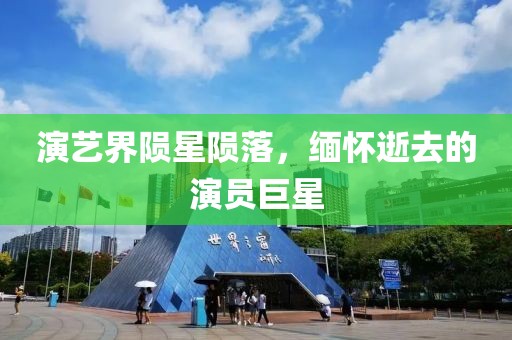 演艺界陨星陨落，缅怀逝去的演员巨星