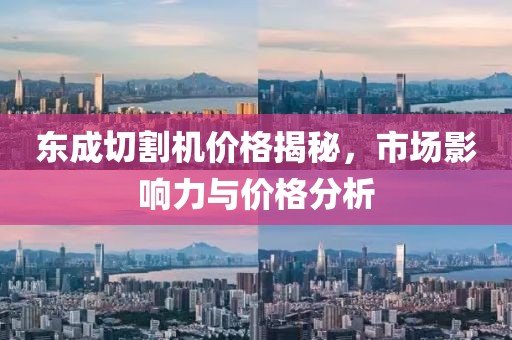 东成切割机价格揭秘，市场影响力与价格分析