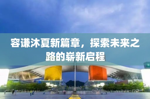 容谦沐夏新篇章，探索未来之路的崭新启程