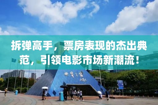 拆弹高手，票房表现的杰出典范，引领电影市场新潮流！