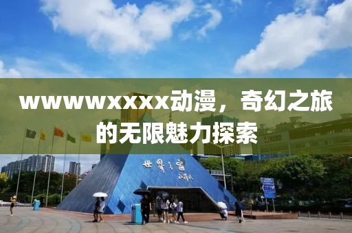 wwwwxxxx动漫，奇幻之旅的无限魅力探索