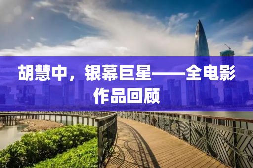 胡慧中，银幕巨星——全电影作品回顾