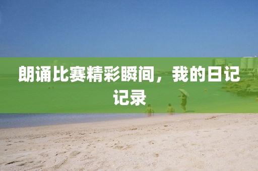 朗诵比赛精彩瞬间，我的日记记录