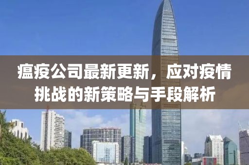 瘟疫公司最新更新，应对疫情挑战的新策略与手段解析