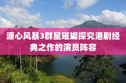 溏心风暴3群星璀璨探究港剧经典之作的演员阵容