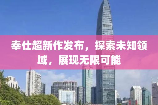 奉仕超新作发布，探索未知领域，展现无限可能