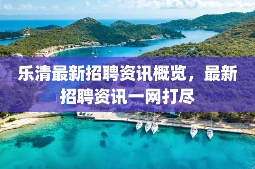 乐清最新招聘资讯概览，最新招聘资讯一网打尽