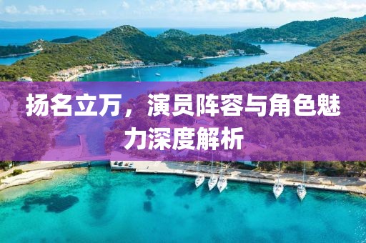 扬名立万，演员阵容与角色魅力深度解析