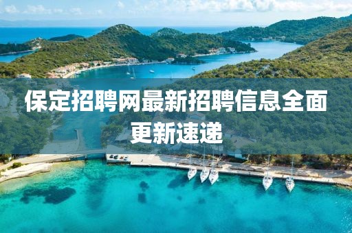 保定招聘网最新招聘信息全面更新速递