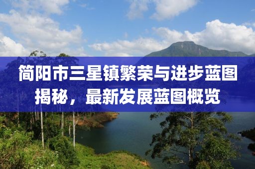 简阳市三星镇繁荣与进步蓝图揭秘，最新发展蓝图概览