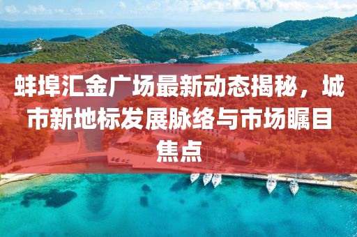蚌埠汇金广场最新动态揭秘，城市新地标发展脉络与市场瞩目焦点