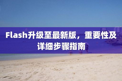 Flash升级至最新版，重要性及详细步骤指南