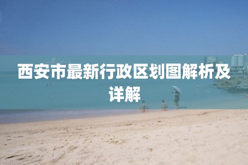 西安市最新行政区划图解析及详解