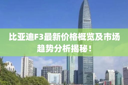 比亚迪F3最新价格概览及市场趋势分析揭秘！