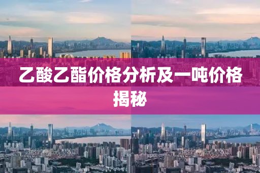 乙酸乙酯价格分析及一吨价格揭秘