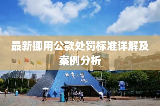 最新挪用公款处罚标准详解及案例分析