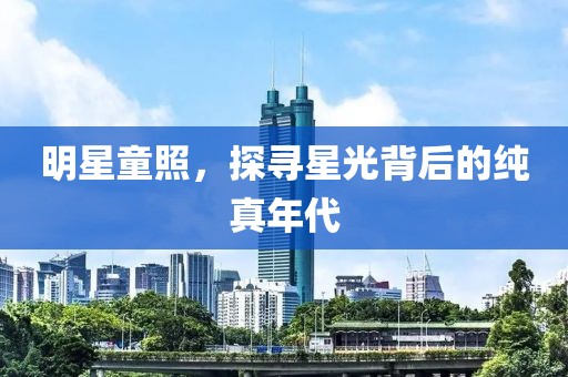明星童照，探寻星光背后的纯真年代