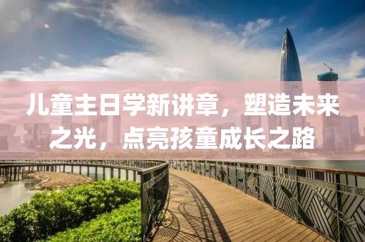 儿童主日学新讲章，塑造未来之光，点亮孩童成长之路