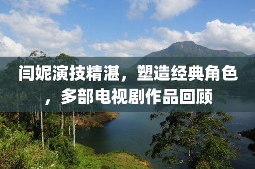 闫妮演技精湛，塑造经典角色，多部电视剧作品回顾