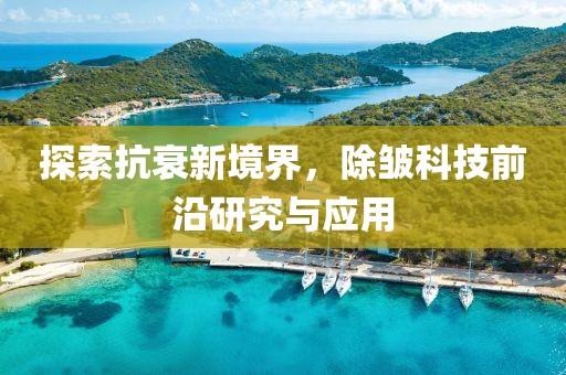 探索抗衰新境界，除皱科技前沿研究与应用