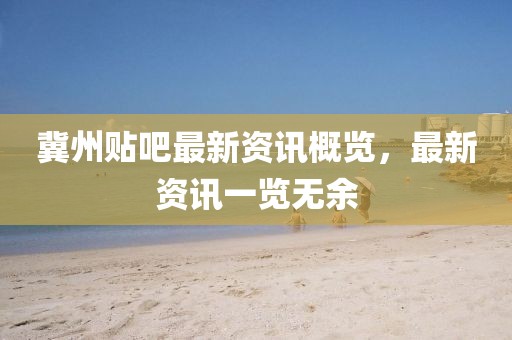 冀州贴吧最新资讯概览，最新资讯一览无余