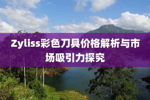 Zyliss彩色刀具价格解析与市场吸引力探究