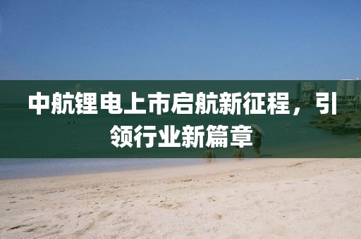 中航锂电上市启航新征程，引领行业新篇章