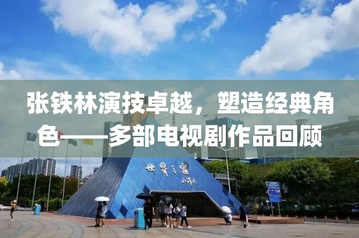 张铁林演技卓越，塑造经典角色——多部电视剧作品回顾