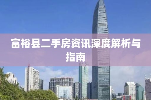 富裕县二手房资讯深度解析与指南